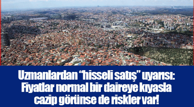 Uzmanlardan “hisseli satış” uyarısı: Fiyatlar normal bir daireye kıyasla cazip görünse de riskler var!