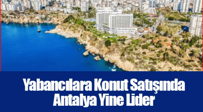 Yabancılara Konut Satışında Antalya Yine Lider