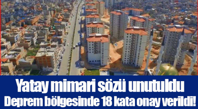 Yatay mimari sözü unutuldu Deprem bölgesinde 18 kata onay verildi!