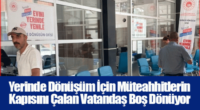 Yerinde Dönüşüm İçin Müteahhitlerin Kapısını Çalan Vatandaş Boş Dönüyor