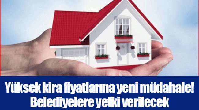 Yüksek kira fiyatlarına yeni müdahale! Belediyelere yetki verilecek