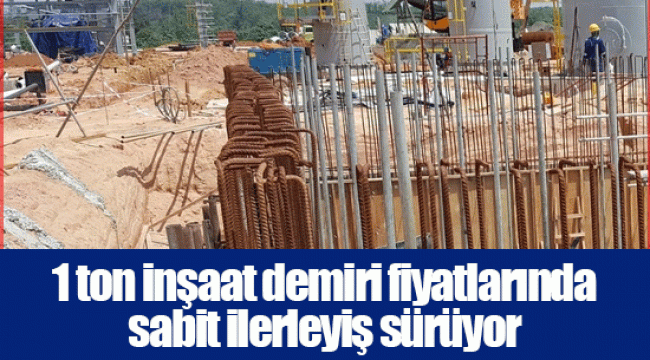 1 ton inşaat demiri fiyatlarında sabit ilerleyiş sürüyor