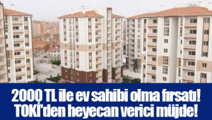 2000 TL ile ev sahibi olma fırsatı! TOKİ'den heyecan verici müjde!