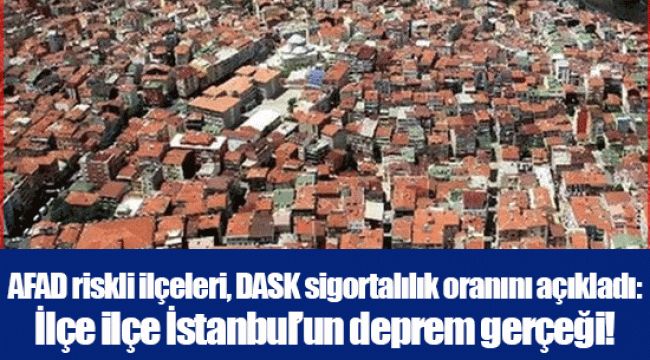 AFAD riskli ilçeleri, DASK sigortalılık oranını açıkladı: İlçe ilçe İstanbul’un deprem gerçeği!