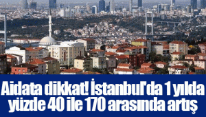 Aidata dikkat! İstanbul'da 1 yılda yüzde 40 ile 170 arasında artış