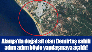 Alanya’da doğal sit olan Demirtaş sahili adım adım böyle yapılaşmaya açıldı!