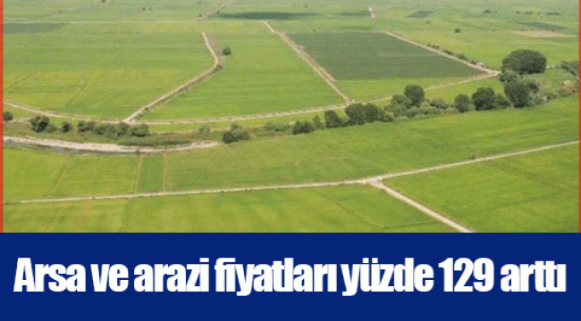 Arsa ve arazi fiyatları yüzde 129 arttı