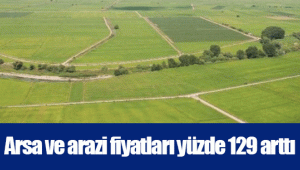 Arsa ve arazi fiyatları yüzde 129 arttı