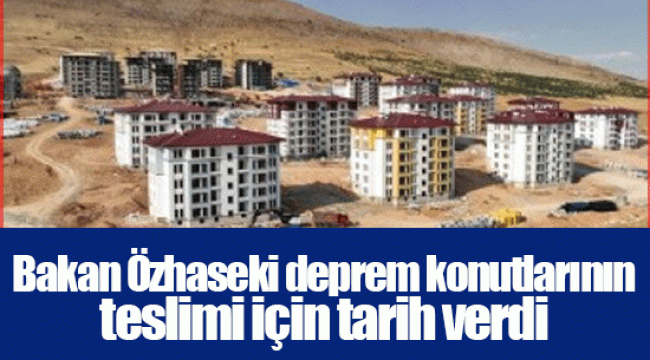 Bakan Özhaseki deprem konutlarının teslimi için tarih verdi