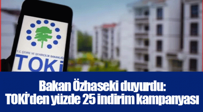 Bakan Özhaseki duyurdu: TOKİ’den yüzde 25 indirim kampanyası