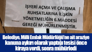 Belediye, Milli Emlak Müdürlüğü’ne ait araziye kanuna aykırı olarak yaptığı tesisi önce kiraya verdi, sonra mühürledi