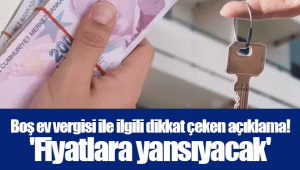 Boş ev vergisi ile ilgili dikkat çeken açıklama! 'Fiyatlara yansıyacak'