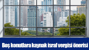 Boş konutlara kaynak israf vergisi önerisi