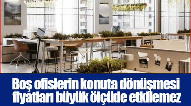 Boş ofislerin konuta dönüşmesi fiyatları büyük ölçüde etkilemez