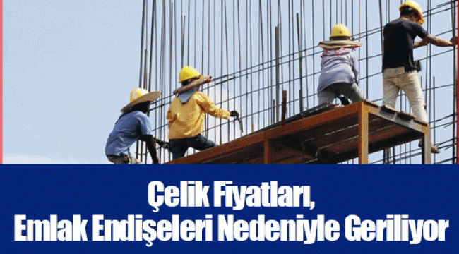 Çelik Fiyatları, Emlak Endişeleri Nedeniyle Geriliyor