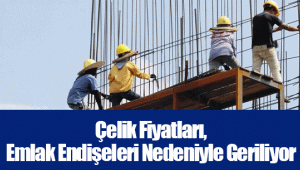 Çelik Fiyatları, Emlak Endişeleri Nedeniyle Geriliyor