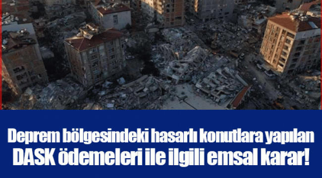 Deprem bölgesindeki hasarlı konutlara yapılan DASK ödemeleri ile ilgili emsal karar!