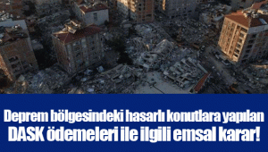 Deprem bölgesindeki hasarlı konutlara yapılan DASK ödemeleri ile ilgili emsal karar!