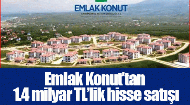 Emlak Konut’tan 1.4 milyar TL’lik hisse satışı