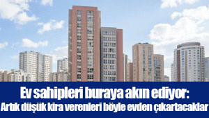 Ev sahipleri buraya akın ediyor: Artık düşük kira verenleri böyle evden çıkartacaklar