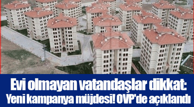 Evi olmayan vatandaşlar dikkat: Yeni kampanya müjdesi! OVP'de açıklandı...