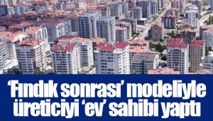 ‘Fındık sonrası’ modeliyle üreticiyi ‘ev’ sahibi yaptı