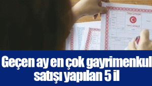 Geçen ay en çok gayrimenkul satışı yapılan 5 il