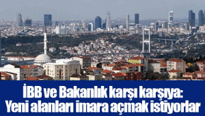 İBB ve Bakanlık karşı karşıya: Yeni alanları imara açmak istiyorlar