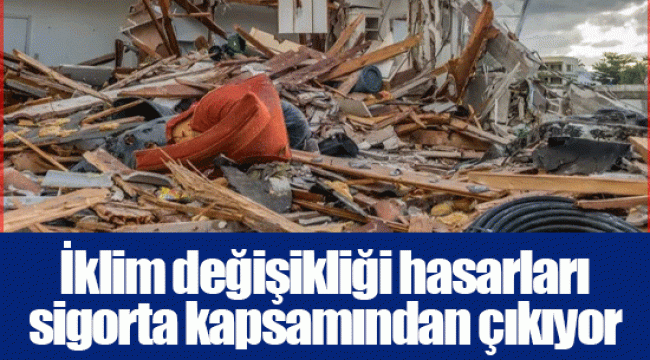 İklim değişikliği hasarları sigorta kapsamından çıkıyor