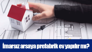 İmarsız arsaya prefabrik ev yapılır mı?