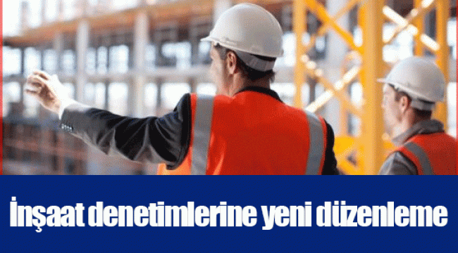 İnşaat denetimlerine yeni düzenleme