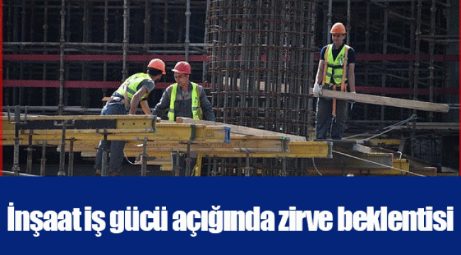 İnşaat iş gücü açığında zirve beklentisi