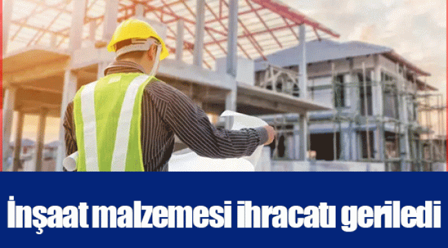 İnşaat malzemesi ihracatı geriledi