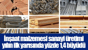 İnşaat malzemesi sanayi üretimi yılın ilk yarısında yüzde 1,4 büyüdü