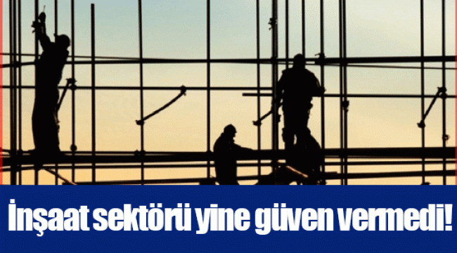 İnşaat sektörü yine güven vermedi!