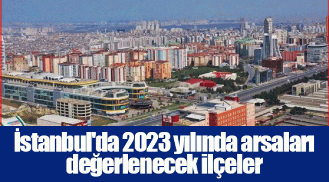 İstanbul'da 2023 yılında arsaları değerlenecek ilçeler