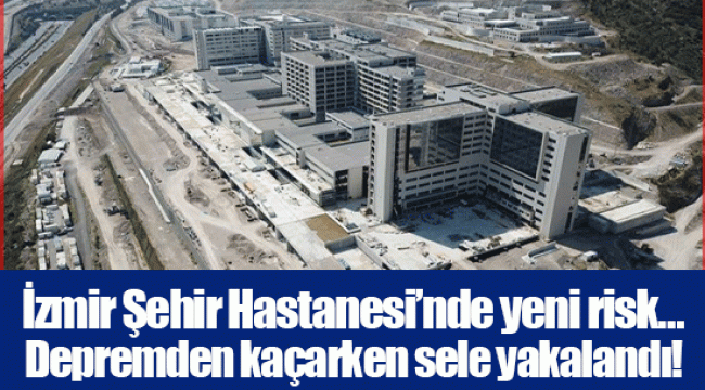 İzmir Şehir Hastanesi'nde yeni risk… Depremden kaçarken sele yakalandı!