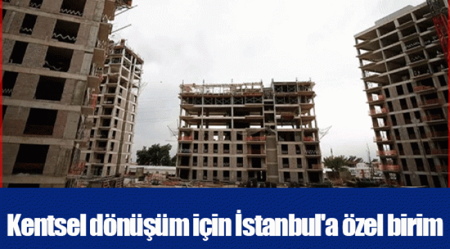 Kentsel dönüşüm için İstanbul'a özel birim