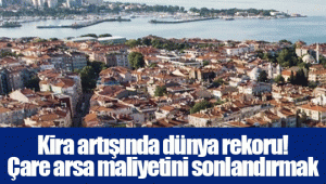 Kira artışında dünya rekoru! Çare arsa maliyetini sonlandırmak