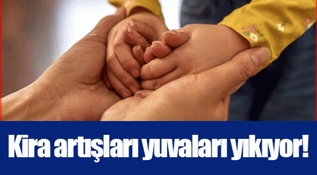 Kira artışları yuvaları yıkıyor!