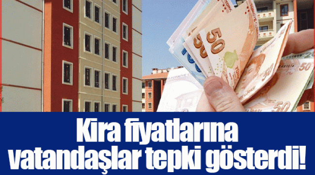 Kira fiyatlarına vatandaşlar tepki gösterdi!