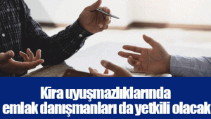 Kira uyuşmazlıklarında emlak danışmanları da yetkili olacak