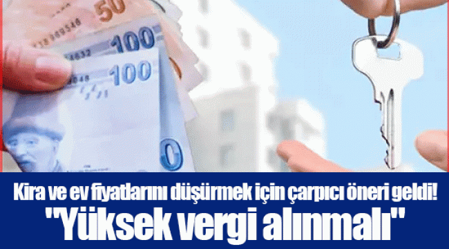 Kira ve ev fiyatlarını düşürmek için çarpıcı öneri geldi! 