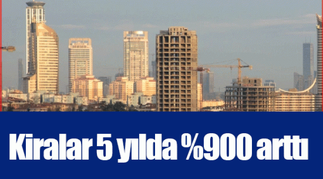 Kiralar 5 yılda %900 arttı