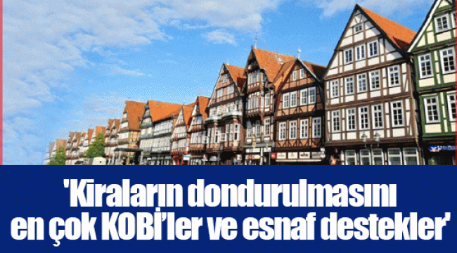 'Kiraların dondurulmasını en çok KOBİ’ler ve esnaf destekler'