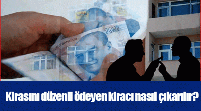 Kirasını düzenli ödeyen kiracı nasıl çıkarılır?