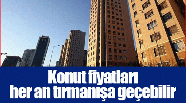 Konut fiyatları her an tırmanışa geçebilir