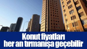 Konut fiyatları her an tırmanışa geçebilir