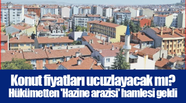 Konut fiyatları ucuzlayacak mı? Hükümetten 'Hazine arazisi' hamlesi geldi