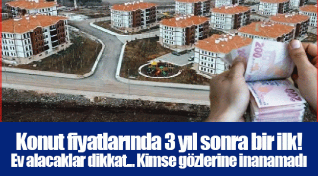 Konut fiyatlarında 3 yıl sonra bir ilk! Ev alacaklar dikkat... Kimse gözlerine inanamadı